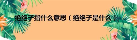 絕絕子是什麼意思|絕絕子 